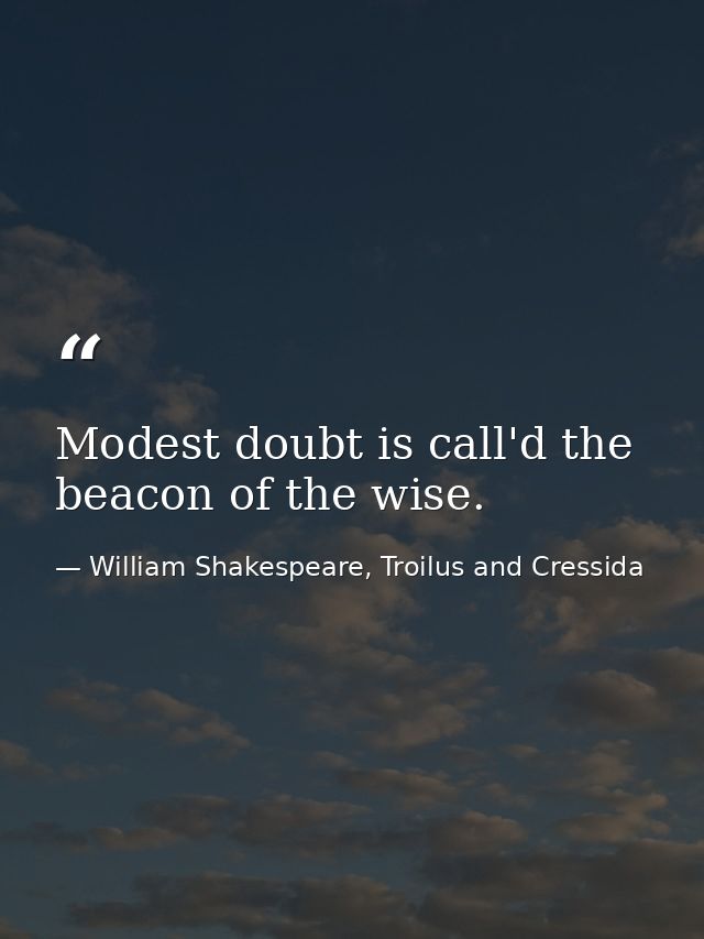 Modest doubt is call'd the beacon of the wise. — William Shakespeare, Troilus and Cressida