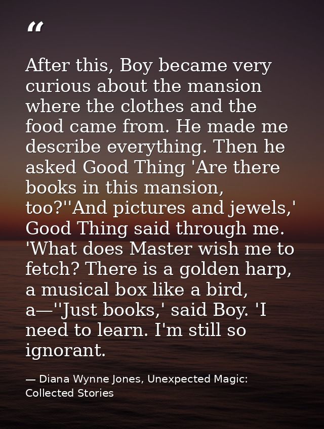 After this, Boy became very curious about the mansion where the clothes and the food came from. He made me describe ever — Diana Wynne Jones, Unexpected Magic: Collected Stories