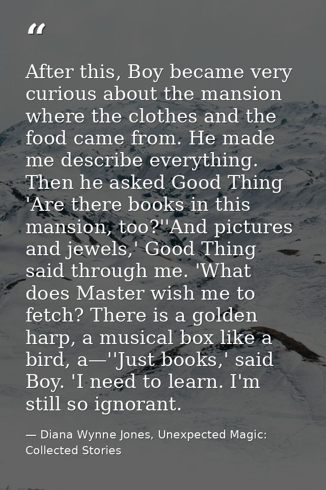 After this, Boy became very curious about the mansion where the clothes and the food came from. He made me describe ever — Diana Wynne Jones, Unexpected Magic: Collected Stories