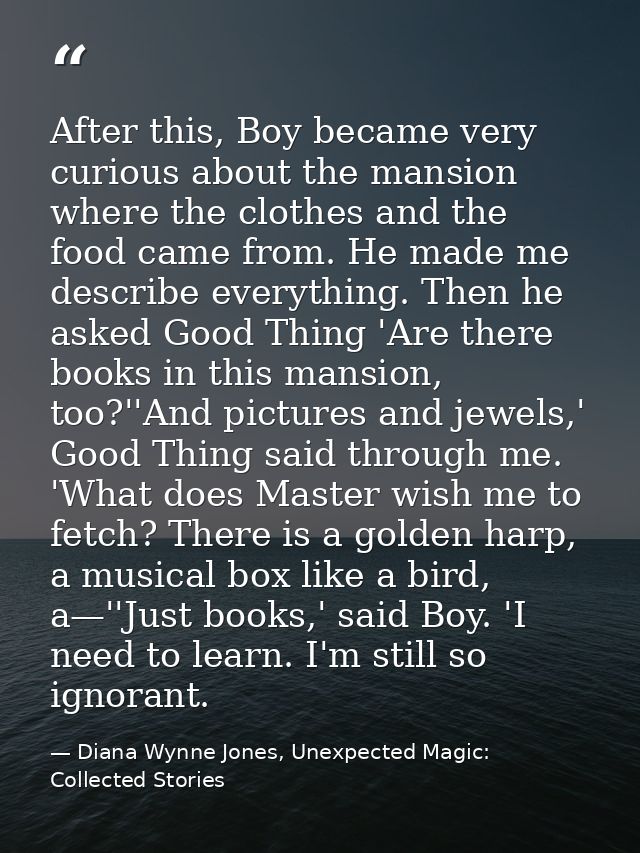 After this, Boy became very curious about the mansion where the clothes and the food came from. He made me describe ever — Diana Wynne Jones, Unexpected Magic: Collected Stories