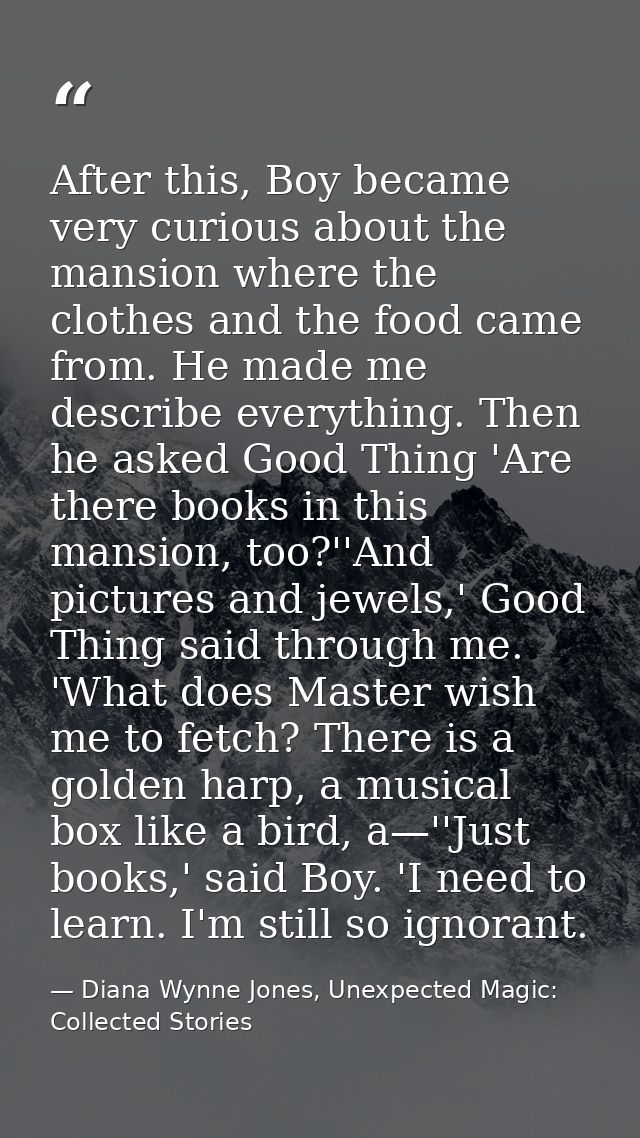 After this, Boy became very curious about the mansion where the clothes and the food came from. He made me describe ever — Diana Wynne Jones, Unexpected Magic: Collected Stories