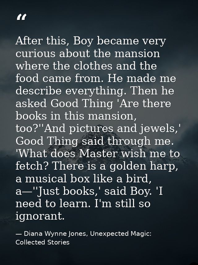 After this, Boy became very curious about the mansion where the clothes and the food came from. He made me describe ever — Diana Wynne Jones, Unexpected Magic: Collected Stories