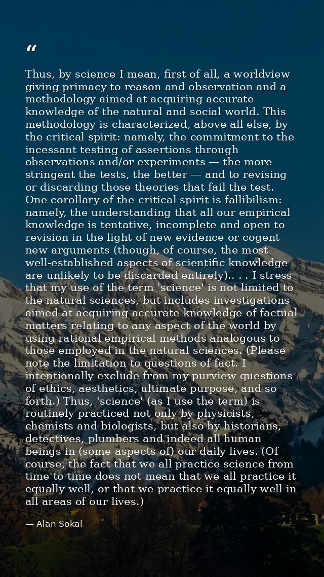 Thus, by science I mean, first of all, a worldview giving primacy to reason and observation and a methodology aimed at a — Alan Sokal