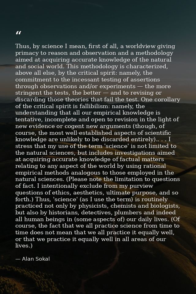 Thus, by science I mean, first of all, a worldview giving primacy to reason and observation and a methodology aimed at a — Alan Sokal