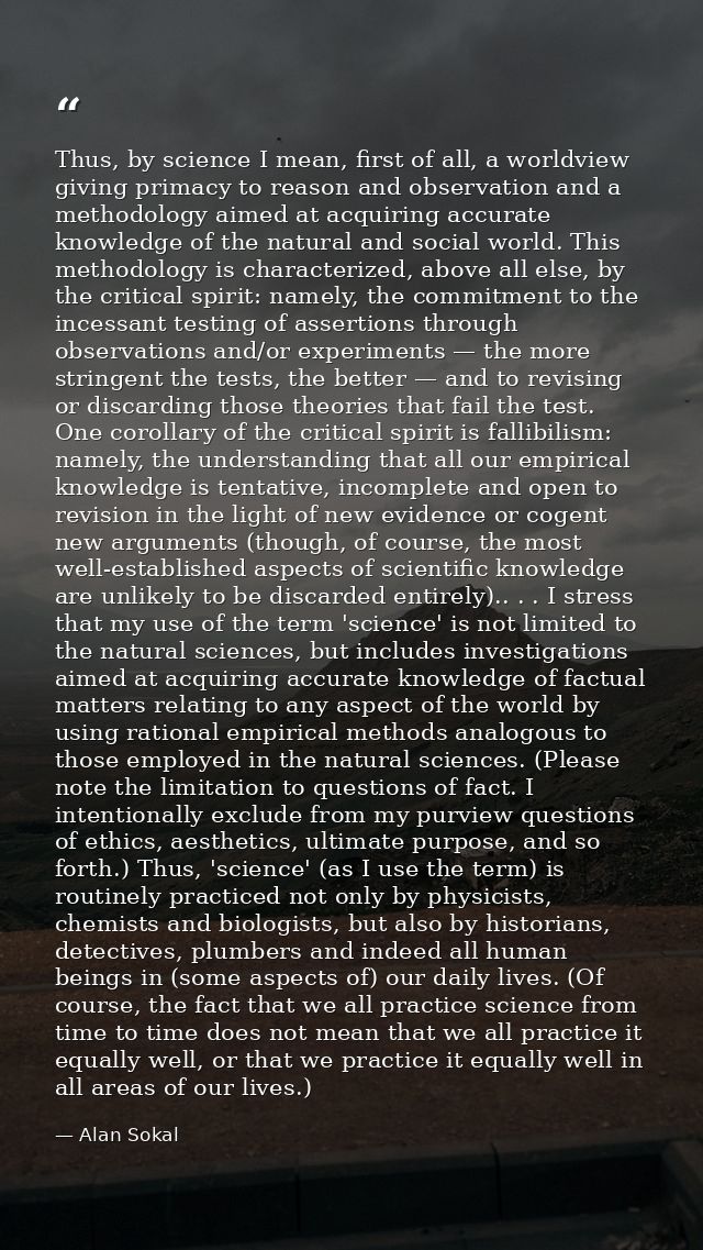 Thus, by science I mean, first of all, a worldview giving primacy to reason and observation and a methodology aimed at a — Alan Sokal
