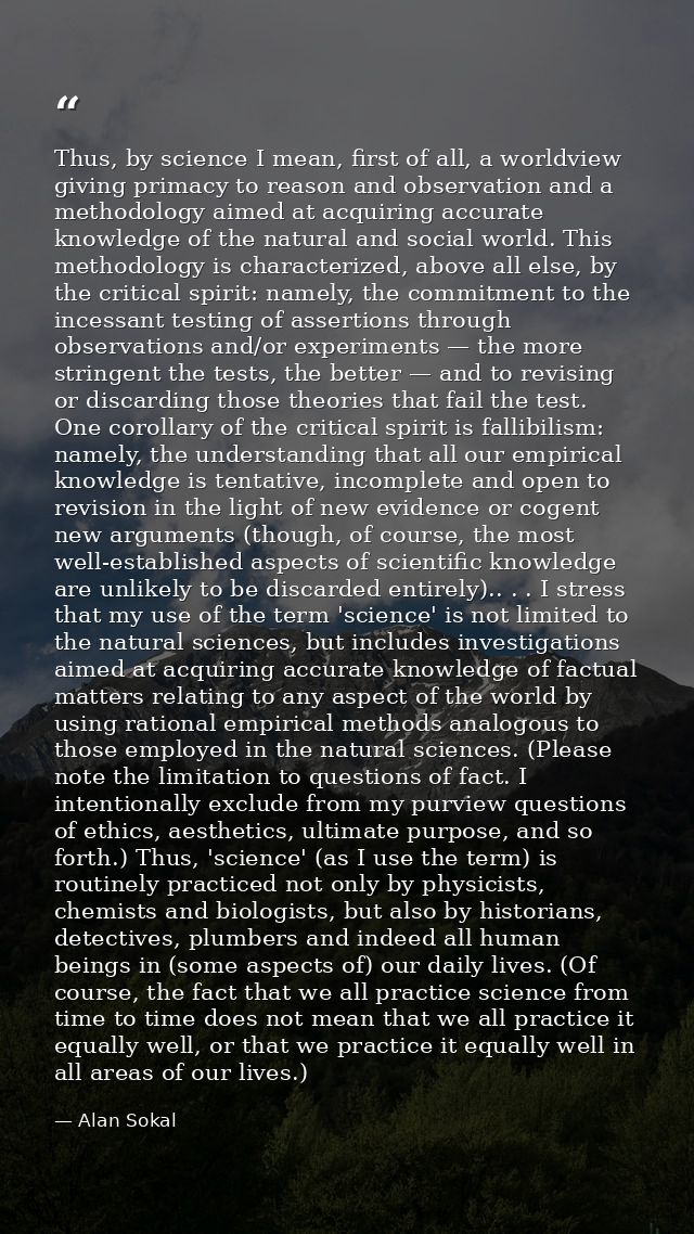 Thus, by science I mean, first of all, a worldview giving primacy to reason and observation and a methodology aimed at a — Alan Sokal