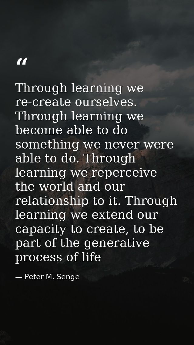 Through learning we re-create ourselves. Through learning we become able to do something we never were able to do. Throu — Peter M. Senge