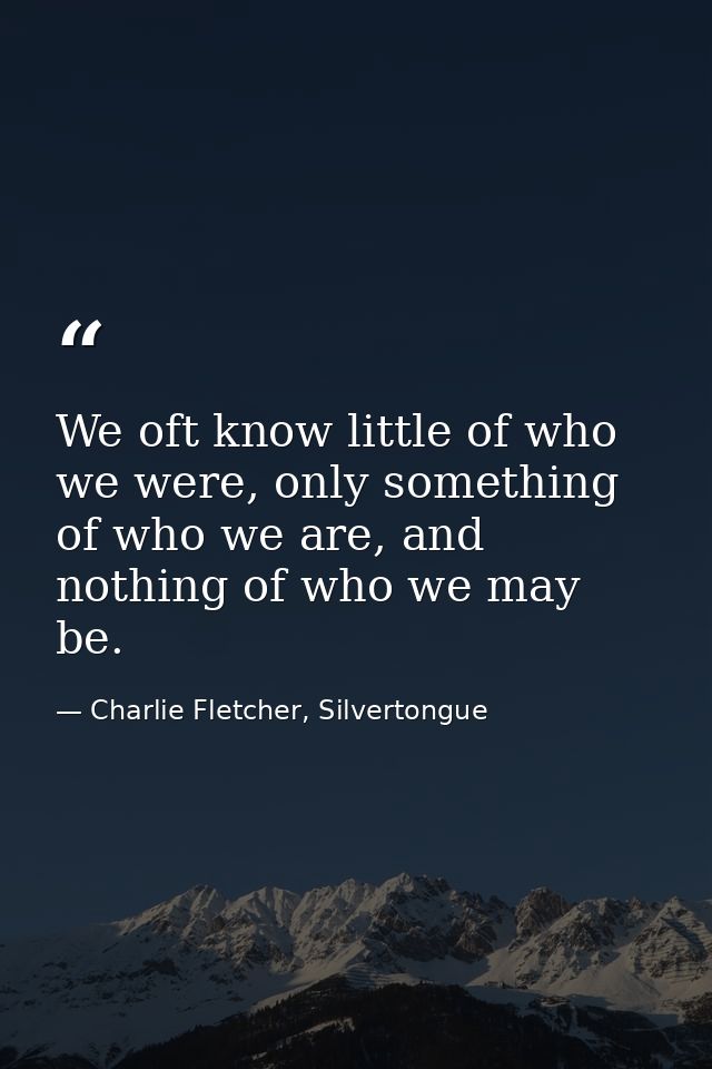 We oft know little of who we were, only something of who we are, and nothing of who we may be. — Charlie Fletcher, Silvertongue