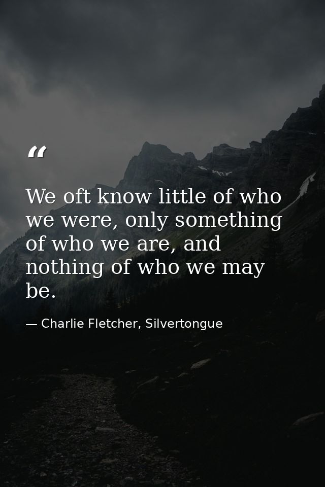 We oft know little of who we were, only something of who we are, and nothing of who we may be. — Charlie Fletcher, Silvertongue