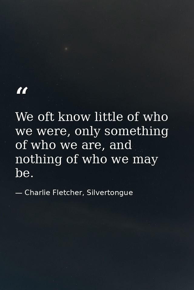 We oft know little of who we were, only something of who we are, and nothing of who we may be. — Charlie Fletcher, Silvertongue