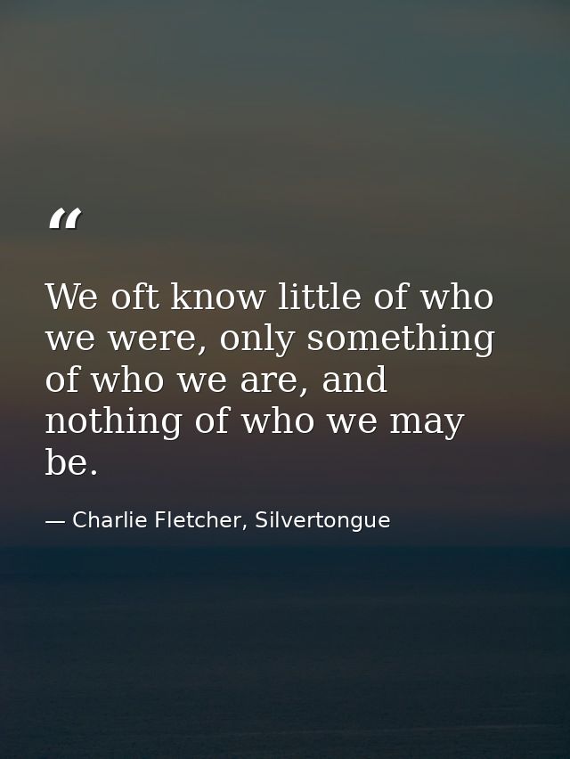 We oft know little of who we were, only something of who we are, and nothing of who we may be. — Charlie Fletcher, Silvertongue