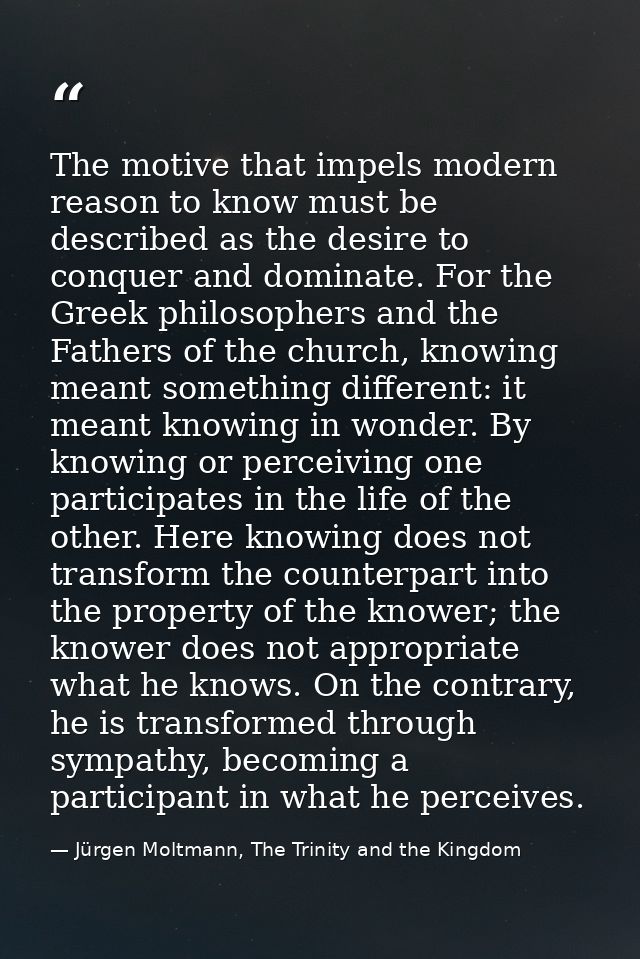 The motive that impels modern reason to know must be described as the desire to conquer and dominate. For the Greek phil — Jürgen Moltmann, The Trinity and the Kingdom