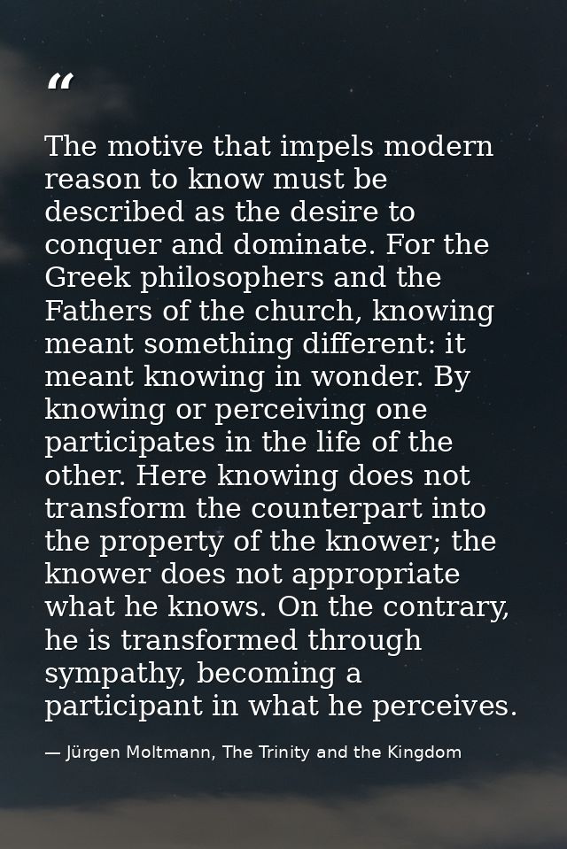 The motive that impels modern reason to know must be described as the desire to conquer and dominate. For the Greek phil — Jürgen Moltmann, The Trinity and the Kingdom