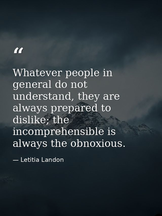 Whatever people in general do not understand, they are always prepared to dislike; the incomprehensible is always the ob — Letitia Landon