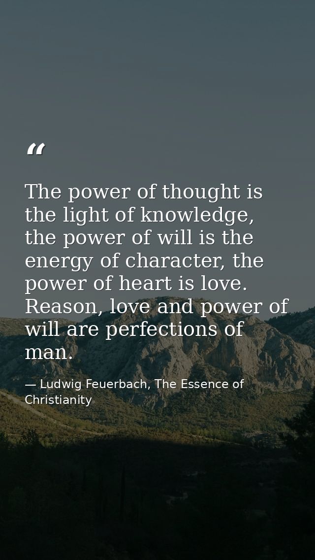 The power of thought is the light of knowledge, the power of will is the energy of character, the power of heart is love — Ludwig Feuerbach, The Essence of Christianity