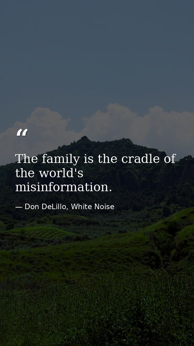 The family is the cradle of the world's misinformation. — Don DeLillo, White Noise