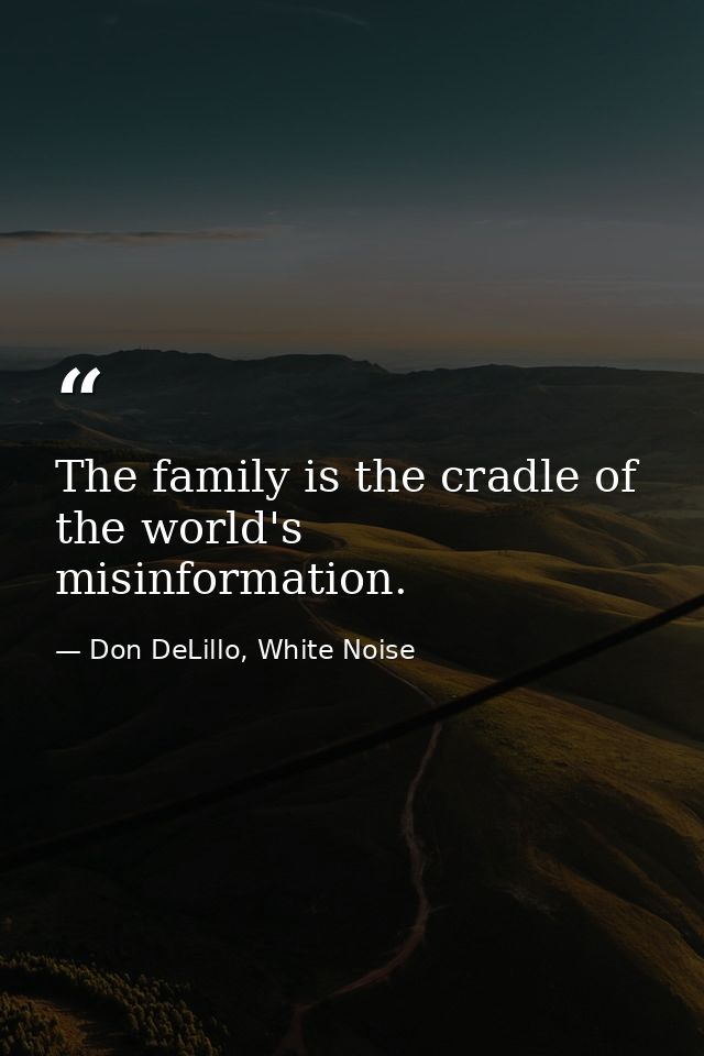 The family is the cradle of the world's misinformation. — Don DeLillo, White Noise