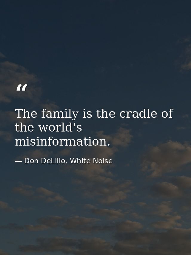 The family is the cradle of the world's misinformation. — Don DeLillo, White Noise