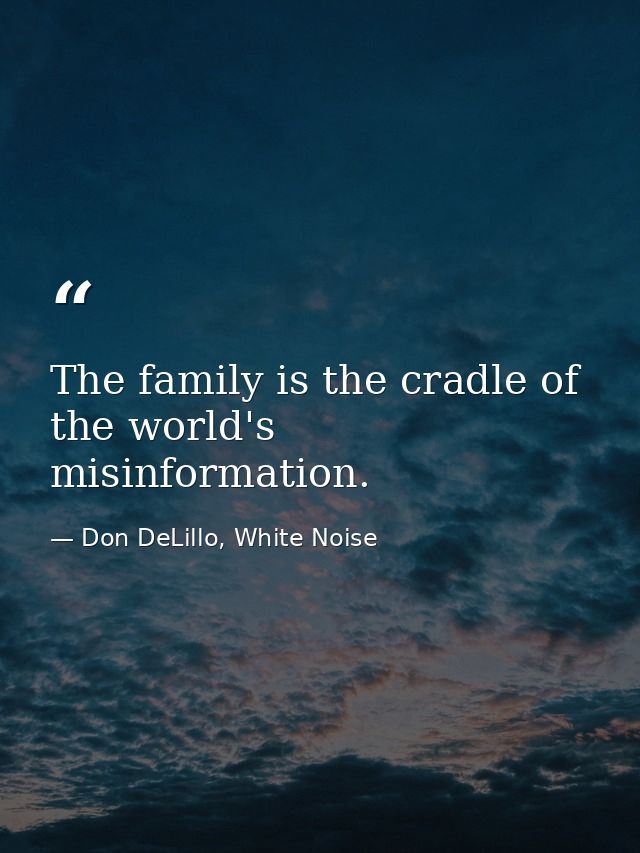 The family is the cradle of the world's misinformation. — Don DeLillo, White Noise