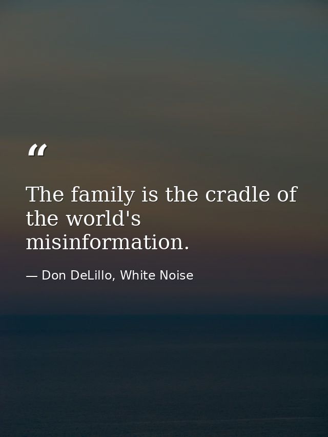 The family is the cradle of the world's misinformation. — Don DeLillo, White Noise