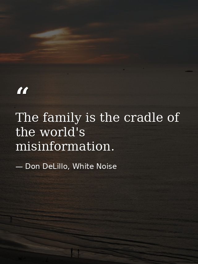 The family is the cradle of the world's misinformation. — Don DeLillo, White Noise