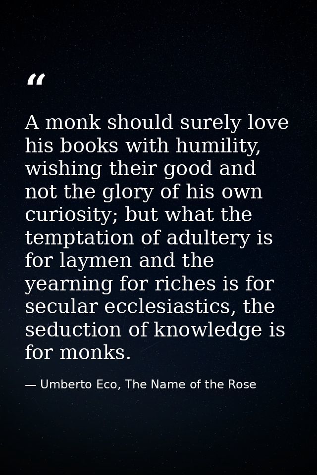 A monk should surely love his books with humility, wishing their good and not the glory of his own curiosity; but what t — Umberto Eco, The Name of the Rose