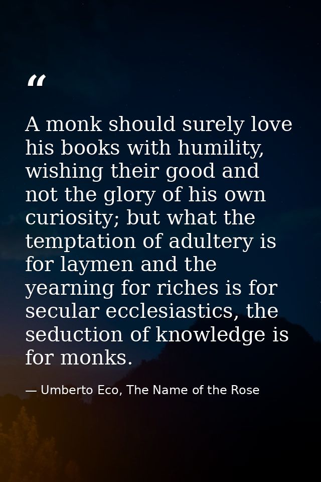A monk should surely love his books with humility, wishing their good and not the glory of his own curiosity; but what t — Umberto Eco, The Name of the Rose