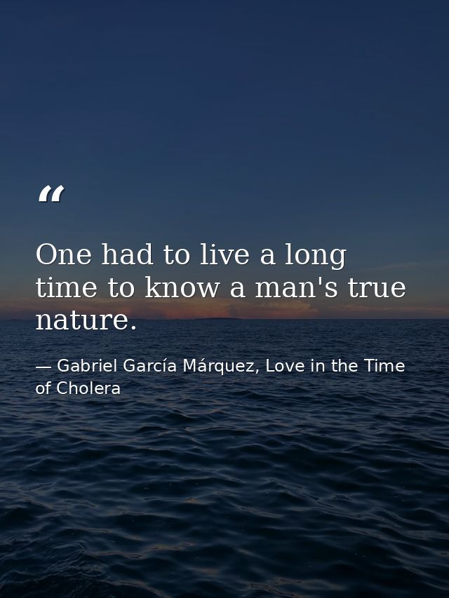 One had to live a long time to know a man's true nature. — Gabriel García Márquez, Love in the Time of Cholera