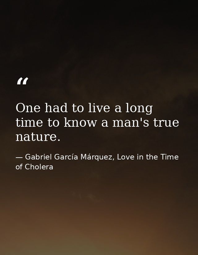 One had to live a long time to know a man's true nature. — Gabriel García Márquez, Love in the Time of Cholera