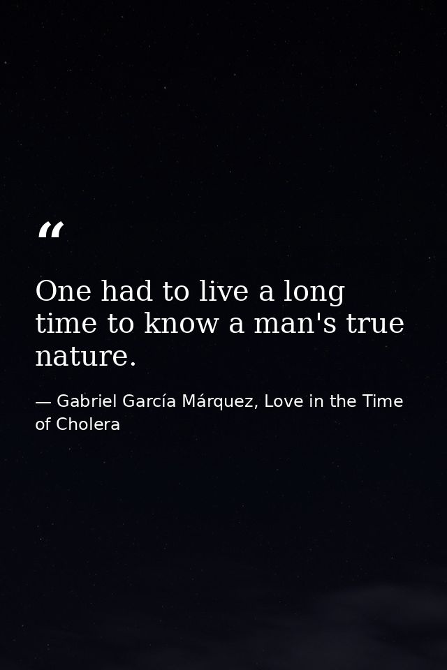 One had to live a long time to know a man's true nature. — Gabriel García Márquez, Love in the Time of Cholera