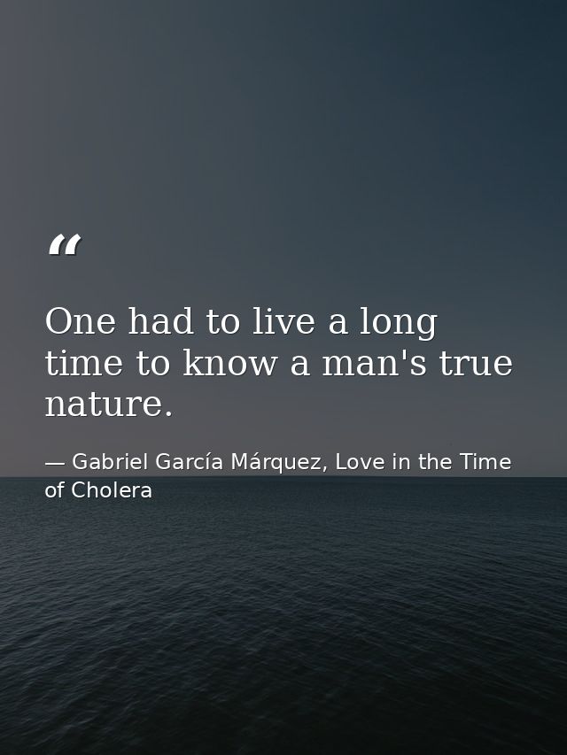 One had to live a long time to know a man's true nature. — Gabriel García Márquez, Love in the Time of Cholera