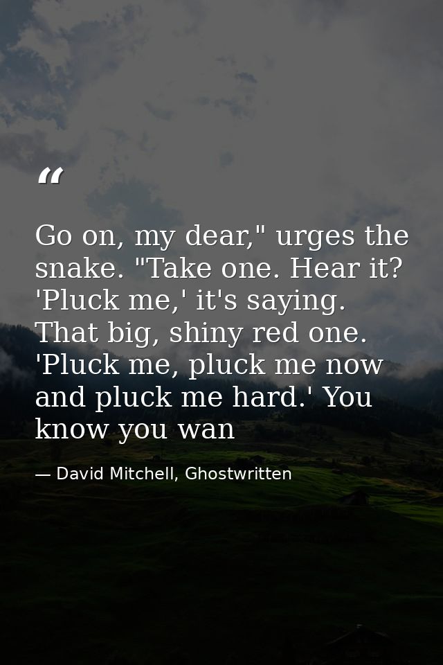 Go on, my dear," urges the snake. "Take one. Hear it? 'Pluck me,' it's saying. That big, shiny red one. 'Pluck me, pluck — David Mitchell, Ghostwritten