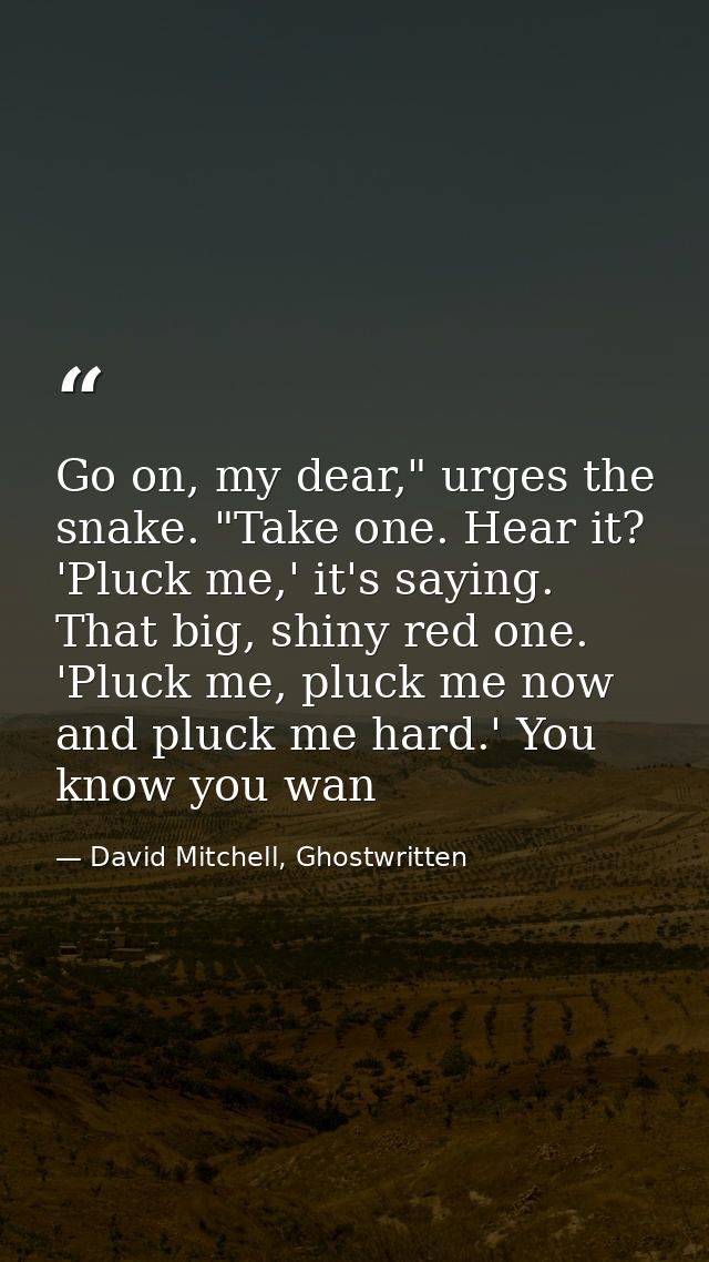 Go on, my dear," urges the snake. "Take one. Hear it? 'Pluck me,' it's saying. That big, shiny red one. 'Pluck me, pluck — David Mitchell, Ghostwritten