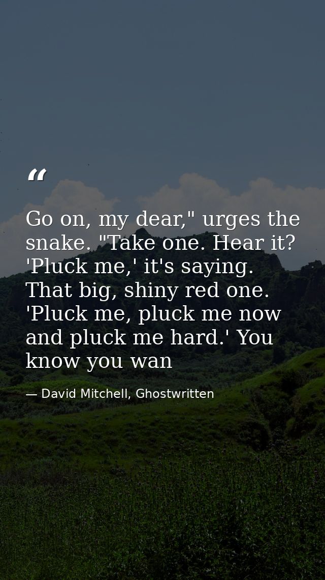 Go on, my dear," urges the snake. "Take one. Hear it? 'Pluck me,' it's saying. That big, shiny red one. 'Pluck me, pluck — David Mitchell, Ghostwritten