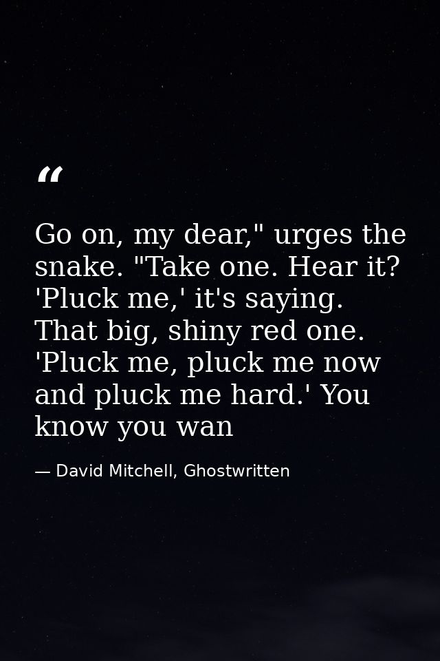 Go on, my dear," urges the snake. "Take one. Hear it? 'Pluck me,' it's saying. That big, shiny red one. 'Pluck me, pluck — David Mitchell, Ghostwritten