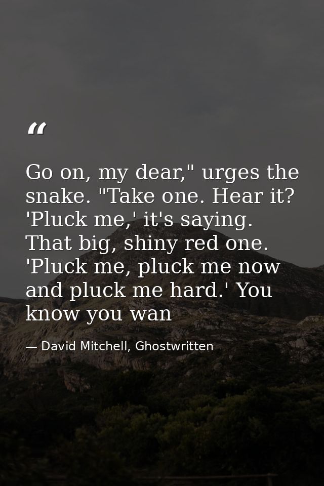 Go on, my dear," urges the snake. "Take one. Hear it? 'Pluck me,' it's saying. That big, shiny red one. 'Pluck me, pluck — David Mitchell, Ghostwritten