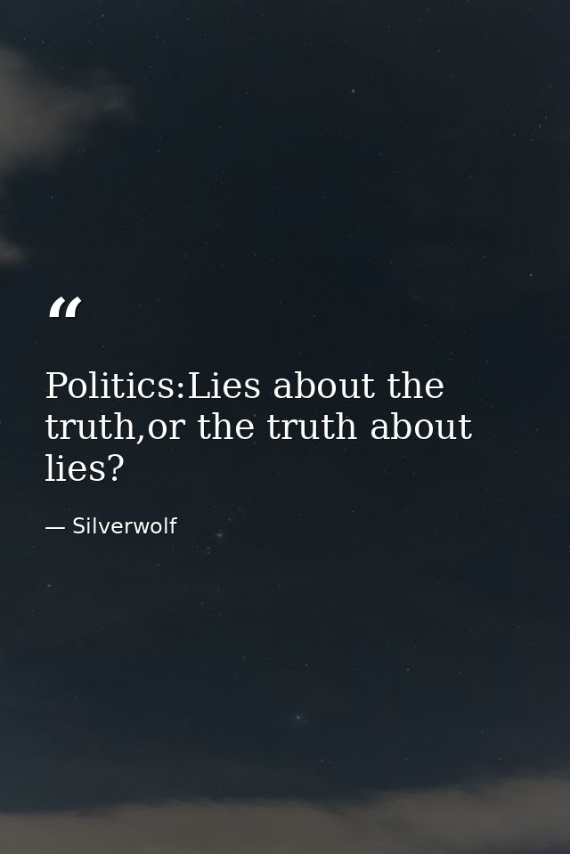 Politics:Lies about the truth,or the truth about lies? — Silverwolf
