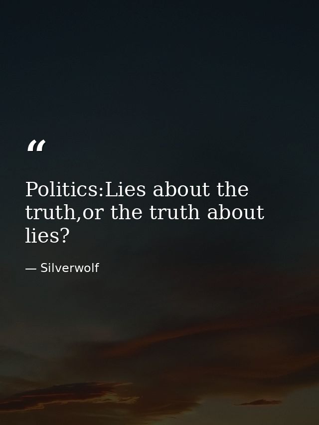 Politics:Lies about the truth,or the truth about lies? — Silverwolf