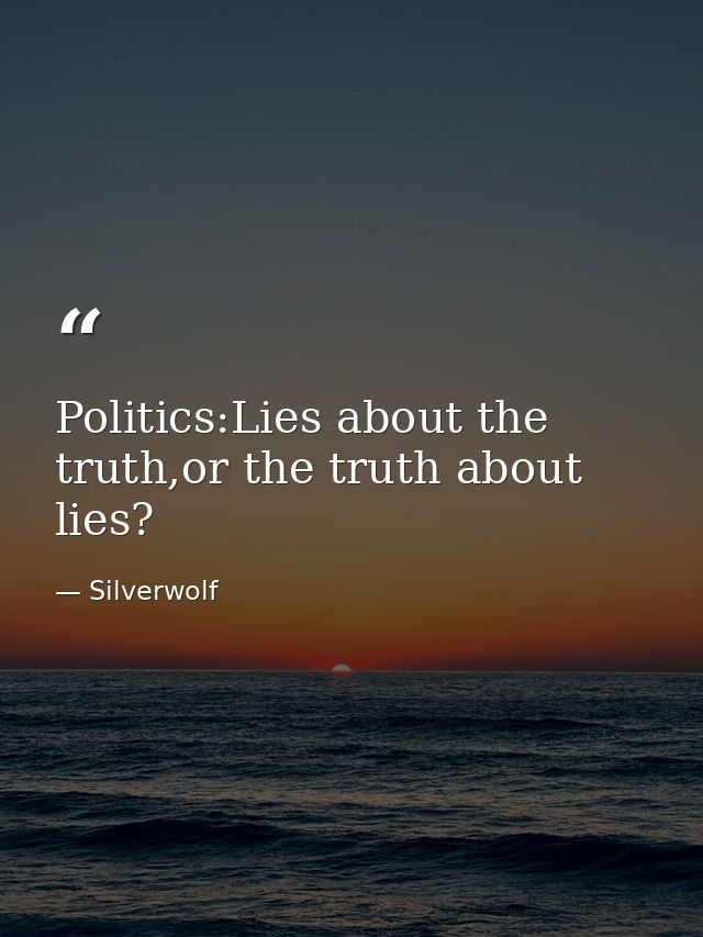 Politics:Lies about the truth,or the truth about lies? — Silverwolf