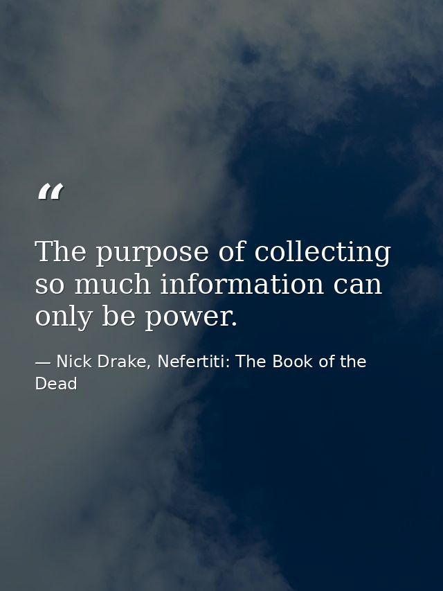 The purpose of collecting so much information can only be power. — Nick Drake, Nefertiti: The Book of the Dead