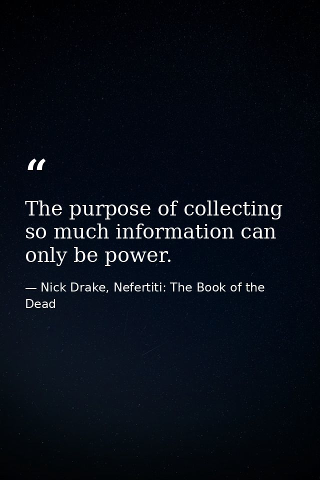 The purpose of collecting so much information can only be power. — Nick Drake, Nefertiti: The Book of the Dead