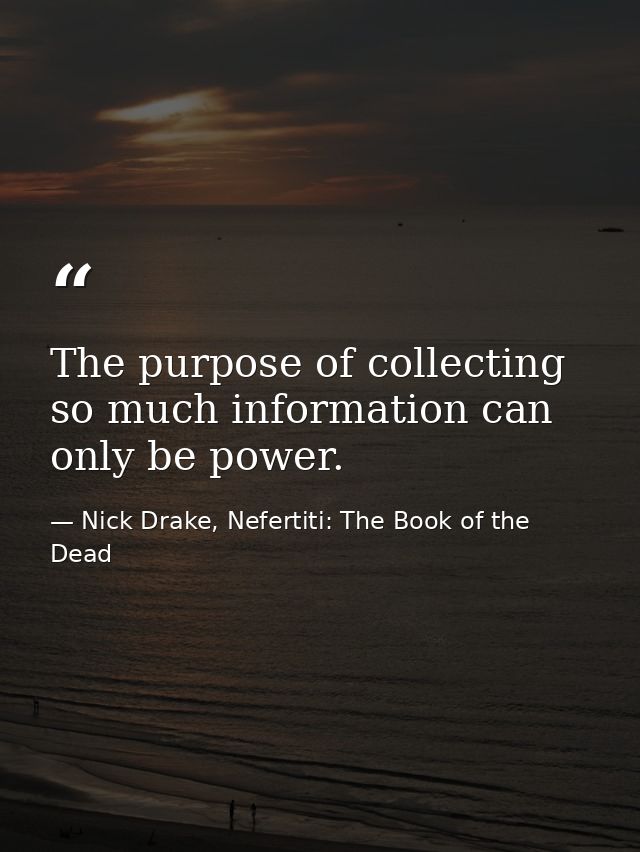 The purpose of collecting so much information can only be power. — Nick Drake, Nefertiti: The Book of the Dead