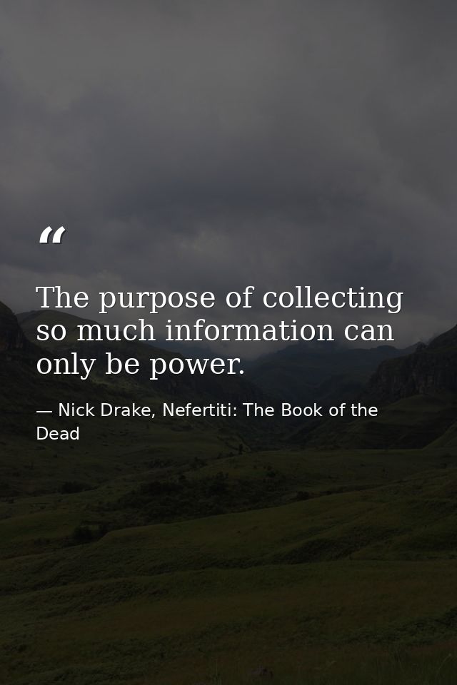 The purpose of collecting so much information can only be power. — Nick Drake, Nefertiti: The Book of the Dead