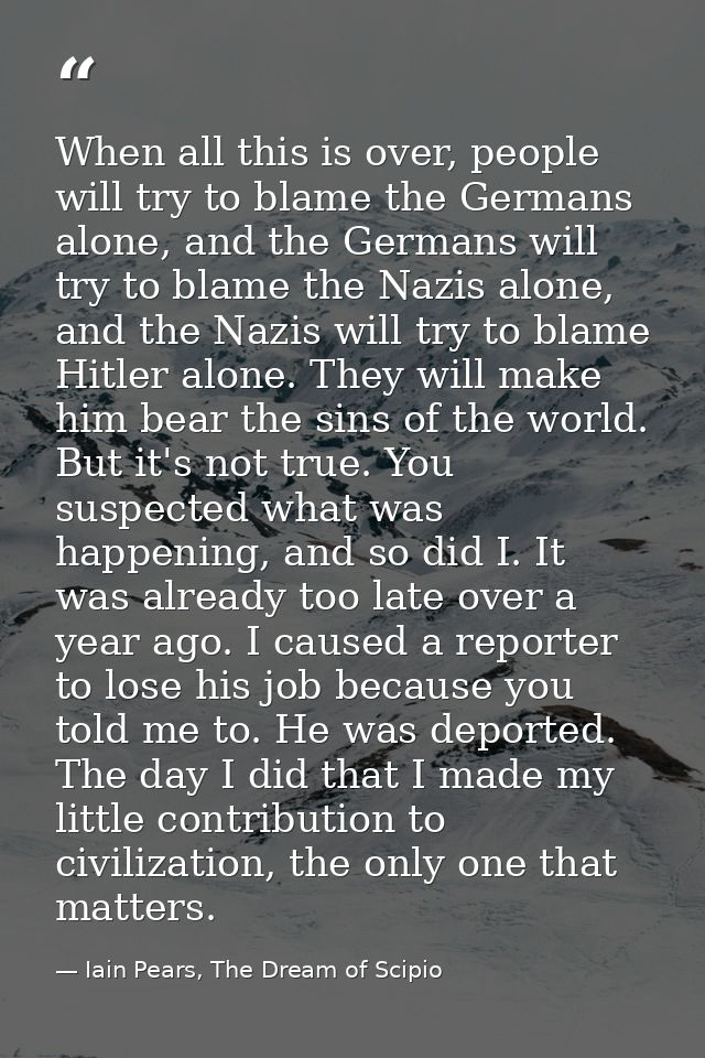 When all this is over, people will try to blame the Germans alone, and the Germans will try to blame the Nazis alone, an — Iain Pears, The Dream of Scipio