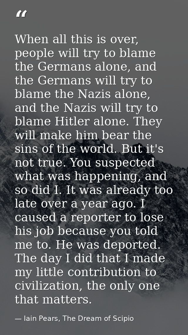 When all this is over, people will try to blame the Germans alone, and the Germans will try to blame the Nazis alone, an — Iain Pears, The Dream of Scipio