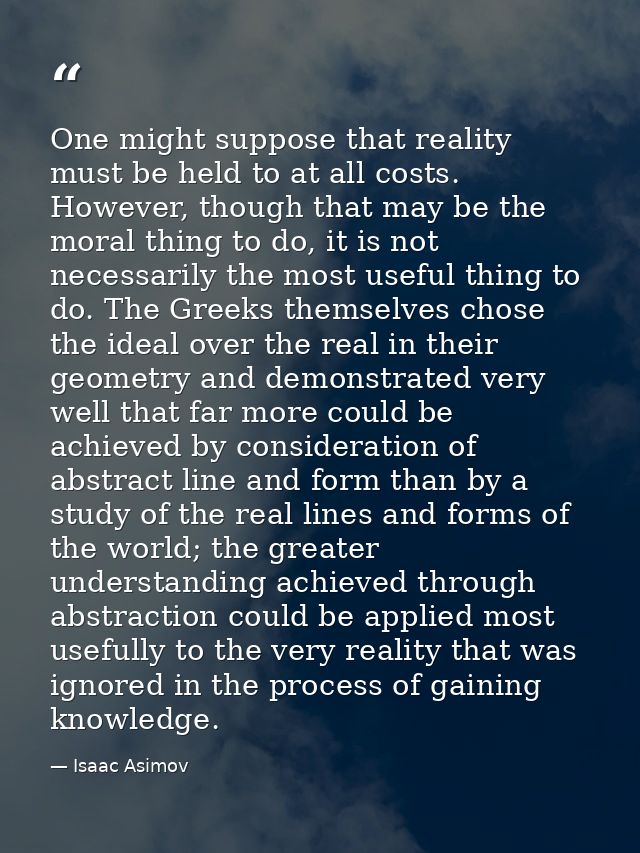 One might suppose that reality must be held to at all costs. However, though that may be the moral thing to do, it is no — Isaac Asimov