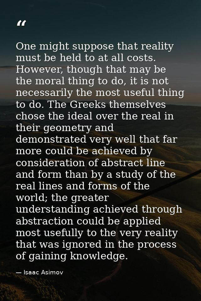 One might suppose that reality must be held to at all costs. However, though that may be the moral thing to do, it is no — Isaac Asimov