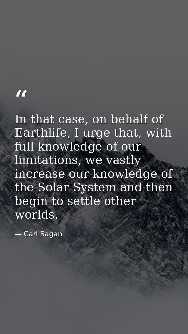 In that case, on behalf of Earthlife, I urge that, with full knowledge of our limitations, we vastly increase our knowle — Carl Sagan
