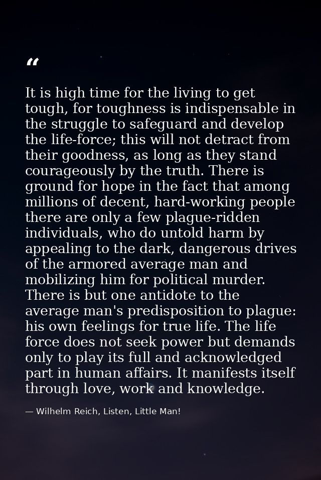 It is high time for the living to get tough, for toughness is indispensable in the struggle to safeguard and develop the — Wilhelm Reich, Listen, Little Man!
