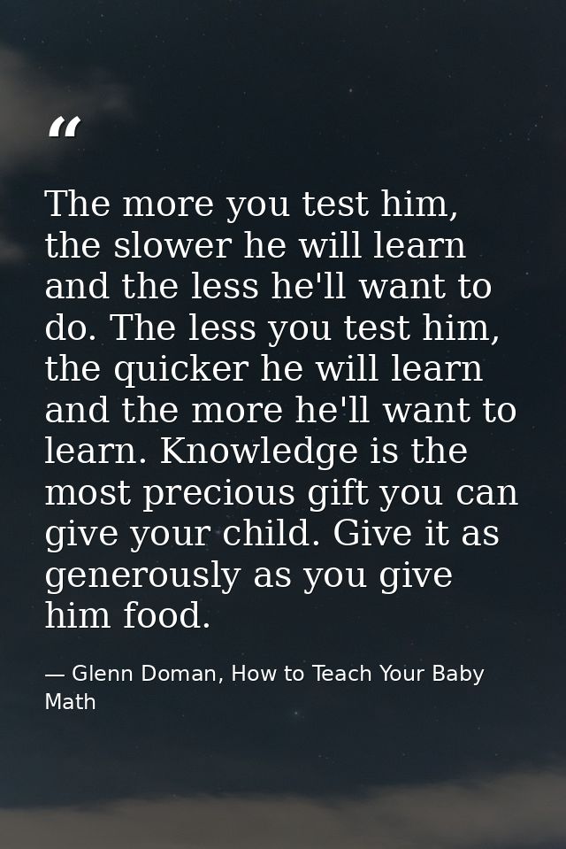 The more you test him, the slower he will learn and the less he'll want to do. The less you test him, the quicker he wil — Glenn Doman, How to Teach Your Baby Math